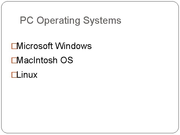 PC Operating Systems �Microsoft Windows �Mac. Intosh OS �Linux 