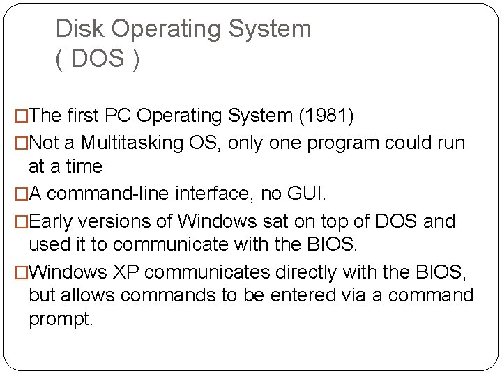 Disk Operating System ( DOS ) �The first PC Operating System (1981) �Not a