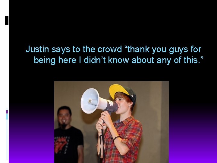Justin says to the crowd “thank you guys for being here I didn’t know