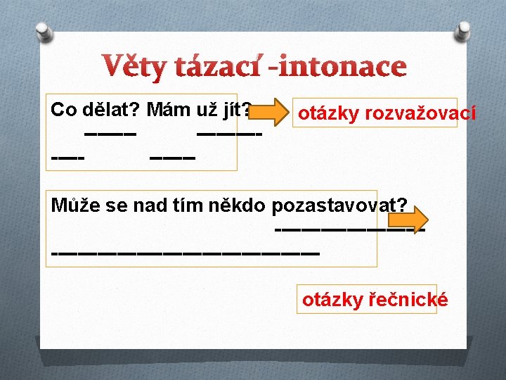 Věty tázací -intonace Co dělat? Mám už jít? -------------- otázky rozvažovací Může se nad