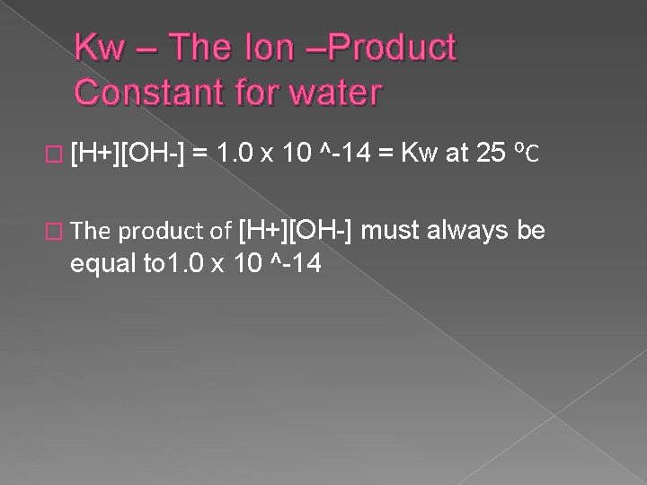 Kw – The Ion –Product Constant for water � [H+][OH-] = 1. 0 x