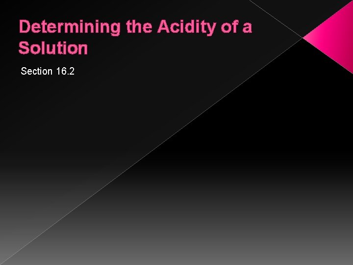 Determining the Acidity of a Solution Section 16. 2 