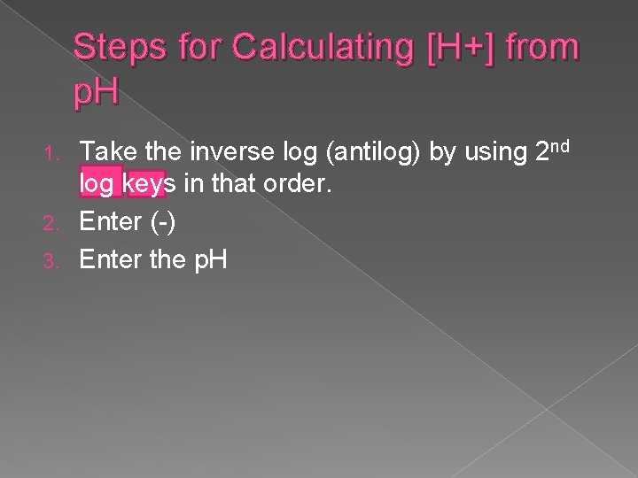 Steps for Calculating [H+] from p. H Take the inverse log (antilog) by using