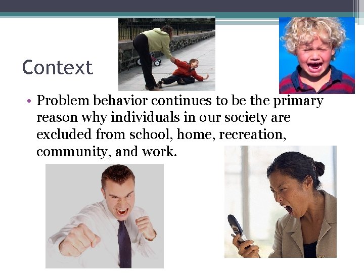 Context • Problem behavior continues to be the primary reason why individuals in our