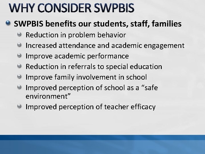 WHY CONSIDER SWPBIS benefits our students, staff, families Reduction in problem behavior Increased attendance