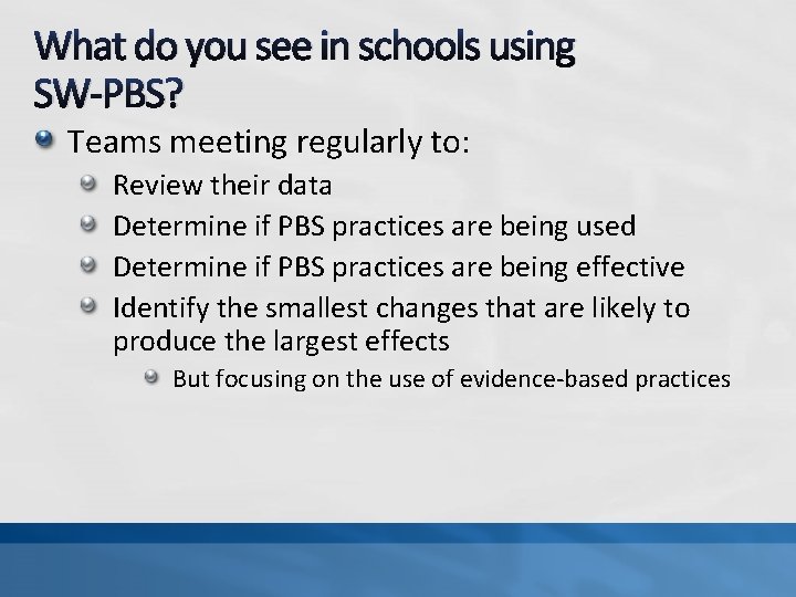 What do you see in schools using SW-PBS? Teams meeting regularly to: Review their