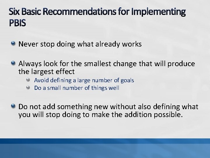 Six Basic Recommendations for Implementing PBIS Never stop doing what already works Always look