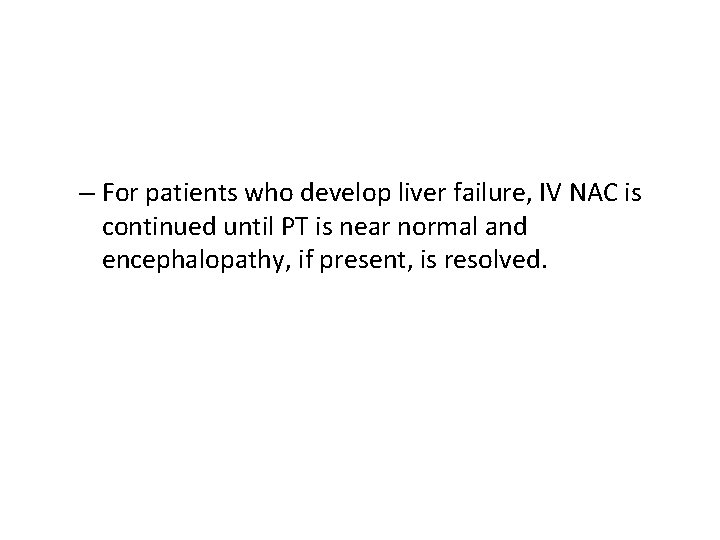 – For patients who develop liver failure, IV NAC is continued until PT is