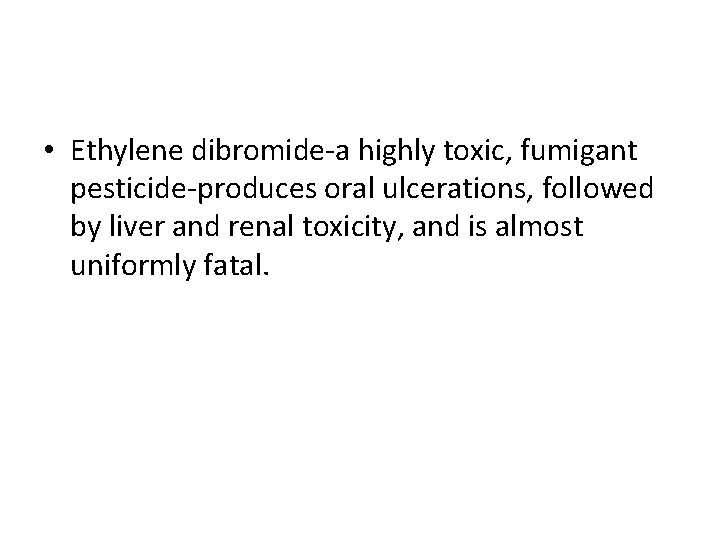  • Ethylene dibromide-a highly toxic, fumigant pesticide-produces oral ulcerations, followed by liver and