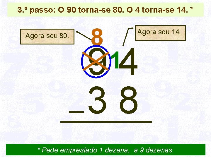 3. º passo: O 90 torna-se 80. O 4 torna-se 14. * Agora sou