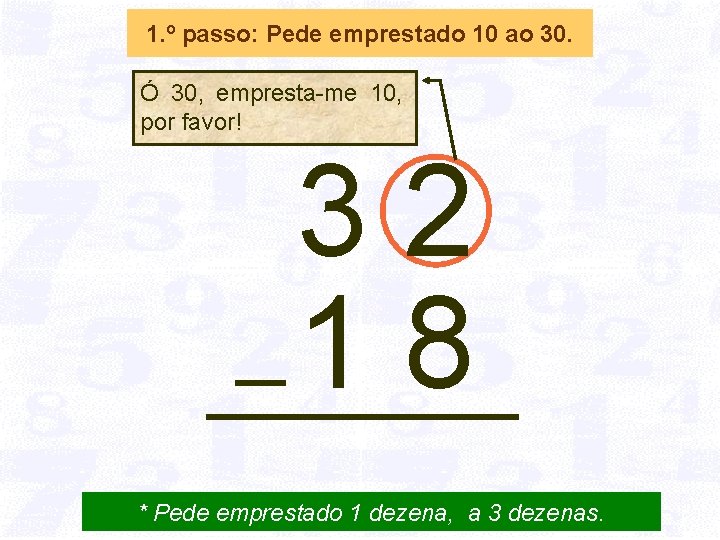 1. º passo: Pede emprestado 10 ao 30. Ó 30, empresta-me 10, por favor!