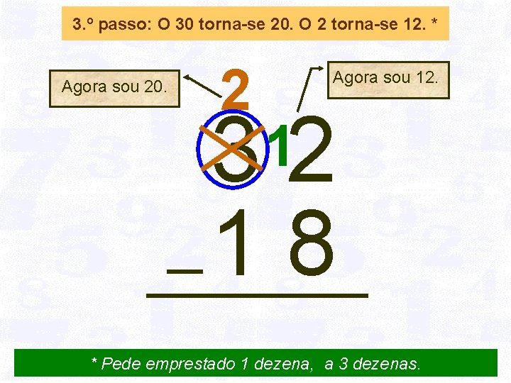 3. º passo: O 30 torna-se 20. O 2 torna-se 12. * Agora sou