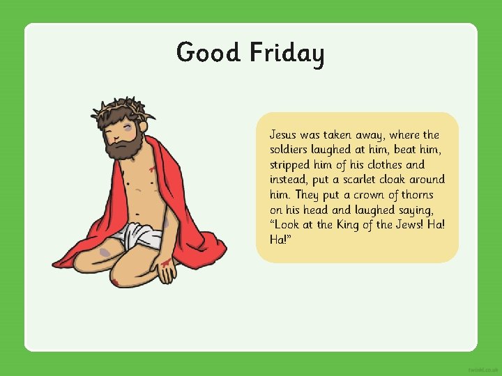 Good Friday Jesus was taken away, where the soldiers laughed at him, beat him,