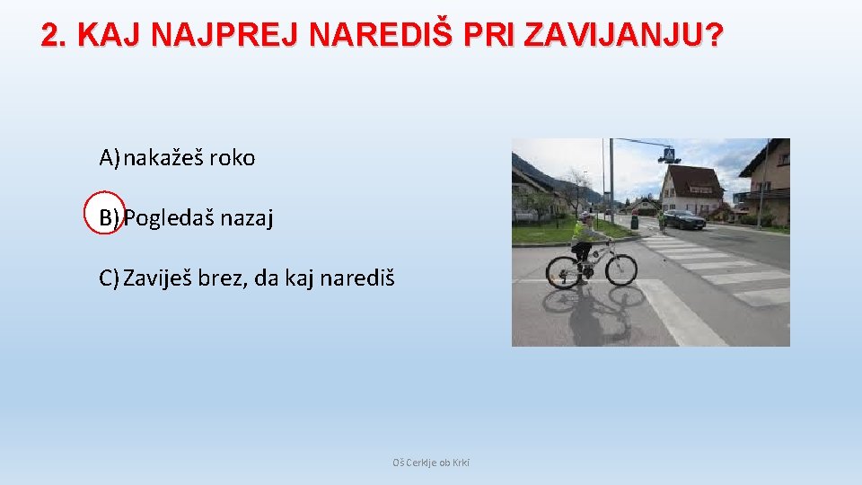 2. KAJ NAJPREJ NAREDIŠ PRI ZAVIJANJU? A) nakažeš roko B) Pogledaš nazaj C) Zaviješ 2. KAJ NAJPREJ NAREDIŠ PRI ZAVIJANJU? A) nakažeš roko B) Pogledaš nazaj C) Zaviješ