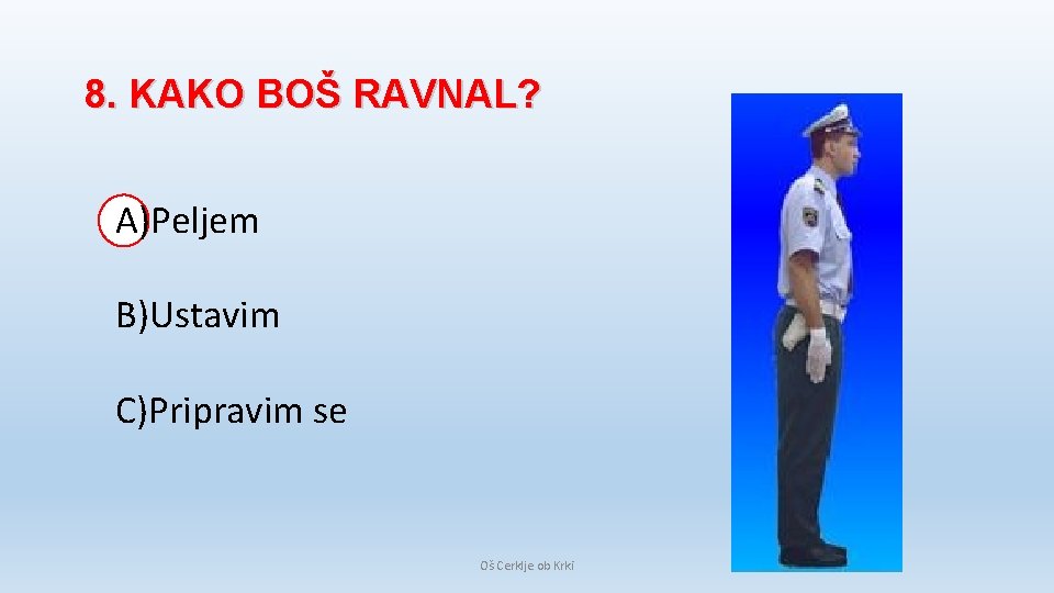 8. KAKO BOŠ RAVNAL? A)Peljem B)Ustavim C)Pripravim se Oš Cerklje ob Krki 8. KAKO BOŠ RAVNAL? A)Peljem B)Ustavim C)Pripravim se Oš Cerklje ob Krki