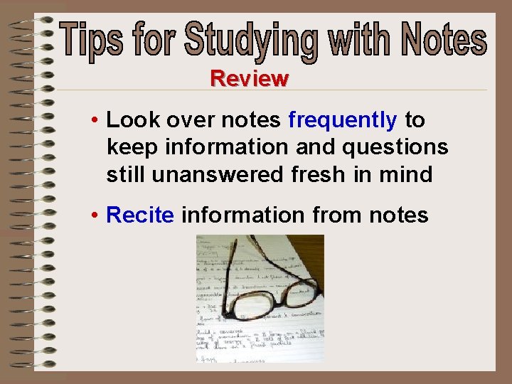 Review • Look over notes frequently to keep information and questions still unanswered fresh
