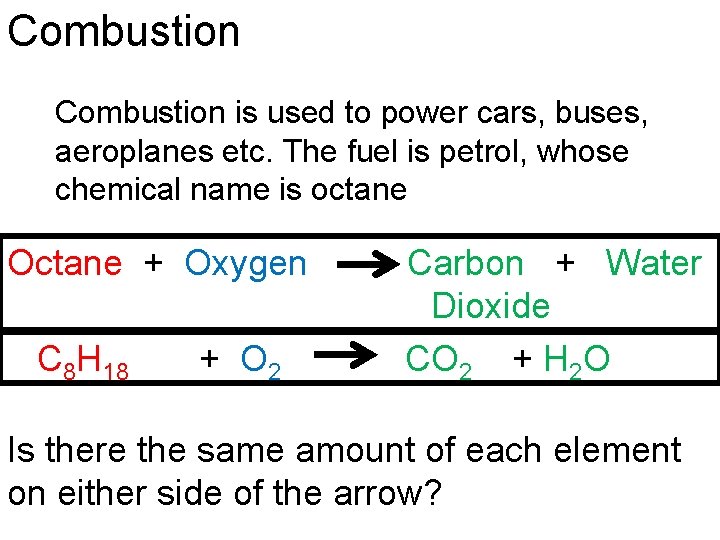 Combustion is used to power cars, buses, aeroplanes etc. The fuel is petrol, whose
