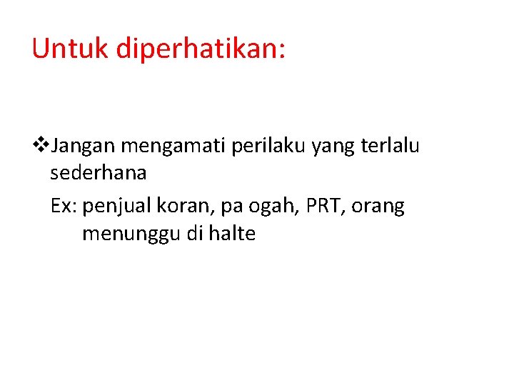 Untuk diperhatikan: v. Jangan mengamati perilaku yang terlalu sederhana Ex: penjual koran, pa ogah,