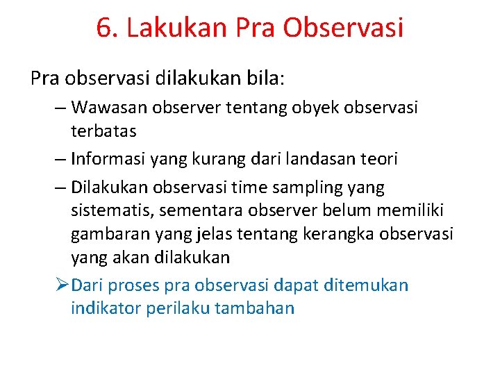 6. Lakukan Pra Observasi Pra observasi dilakukan bila: – Wawasan observer tentang obyek observasi