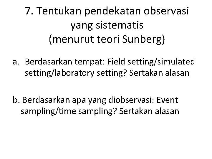 7. Tentukan pendekatan observasi yang sistematis (menurut teori Sunberg) a. Berdasarkan tempat: Field setting/simulated