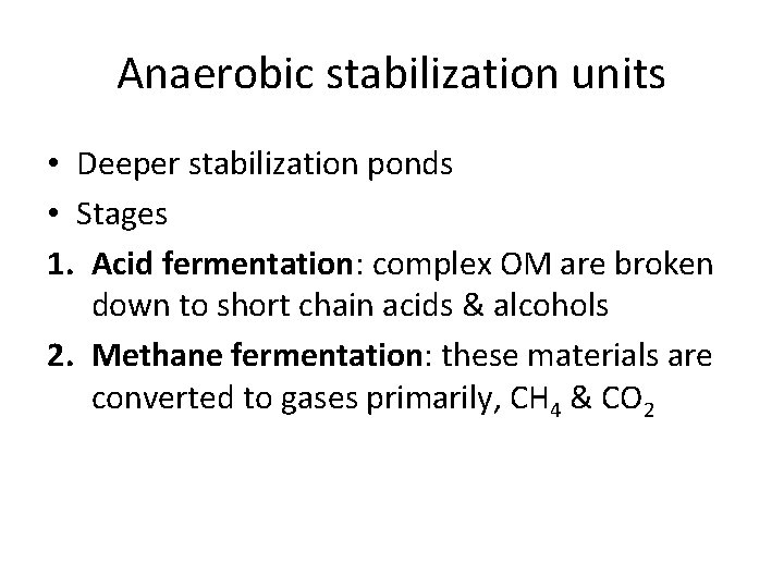 Anaerobic stabilization units • Deeper stabilization ponds • Stages 1. Acid fermentation: complex OM
