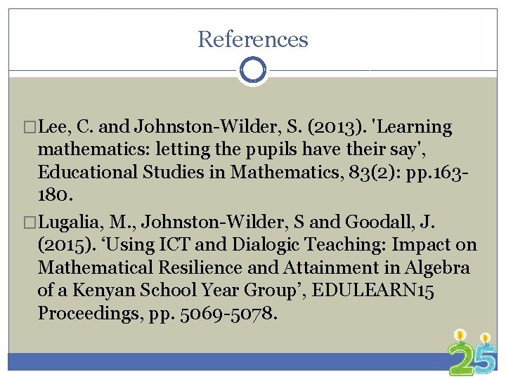 References �Lee, C. and Johnston-Wilder, S. (2013). 'Learning mathematics: letting the pupils have their
