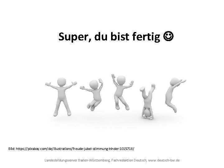 Super, du bist fertig Bild: https: //pixabay. com/de/illustrations/freude-jubel-stimmung-kinder-1015718/ Landesbildungsserver Baden-Württemberg, Fachredaktion Deutsch, www. deutsch-bw.