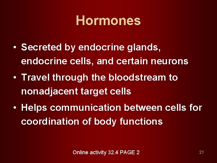 Hormones • Secreted by endocrine glands, endocrine cells, and certain neurons • Travel through