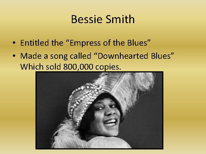 Bessie Smith • Entitled the “Empress of the Blues” • Made a song called