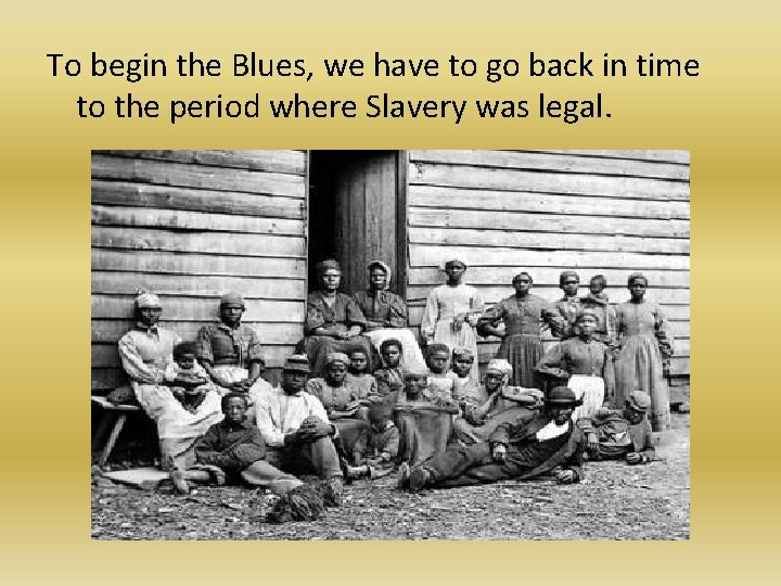 To begin the Blues, we have to go back in time to the period