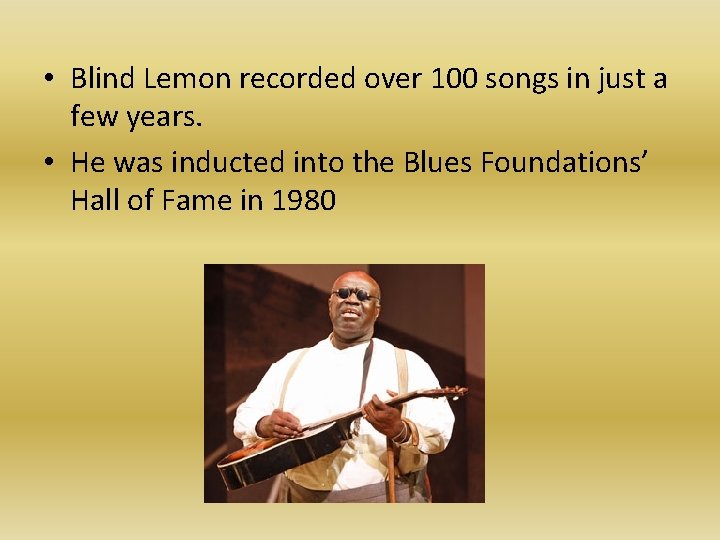  • Blind Lemon recorded over 100 songs in just a few years. •