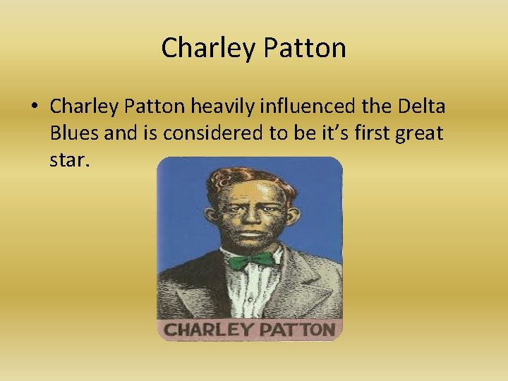 Charley Patton • Charley Patton heavily influenced the Delta Blues and is considered to