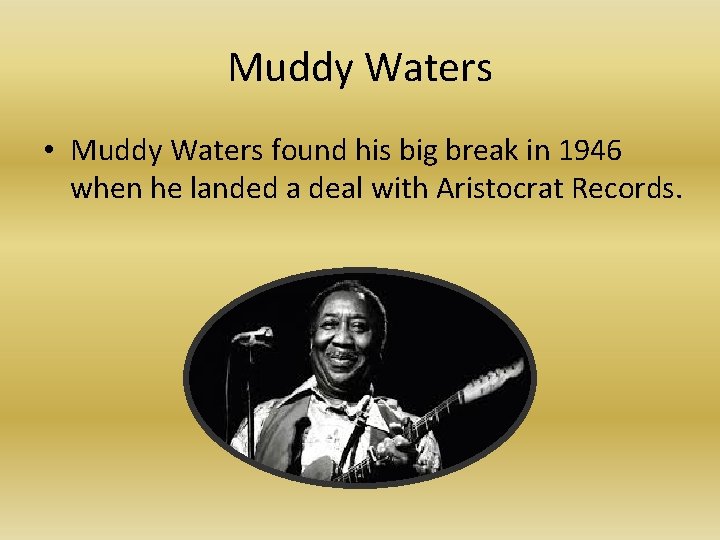 Muddy Waters • Muddy Waters found his big break in 1946 when he landed