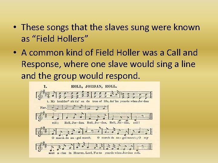  • These songs that the slaves sung were known as “Field Hollers” •