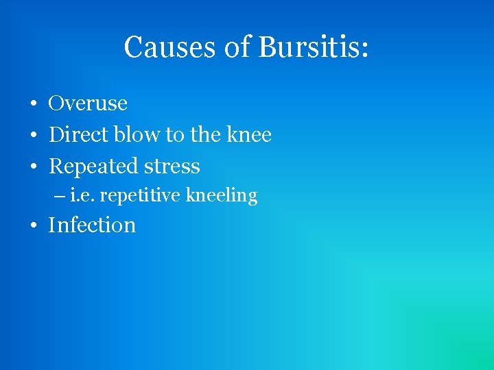Causes of Bursitis: • Overuse • Direct blow to the knee • Repeated stress