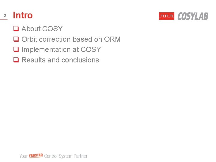 2 Intro q About COSY q Orbit correction based on ORM q Implementation at