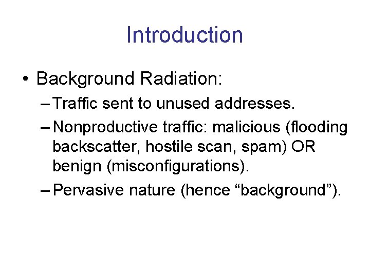 Introduction • Background Radiation: – Traffic sent to unused addresses. – Nonproductive traffic: malicious