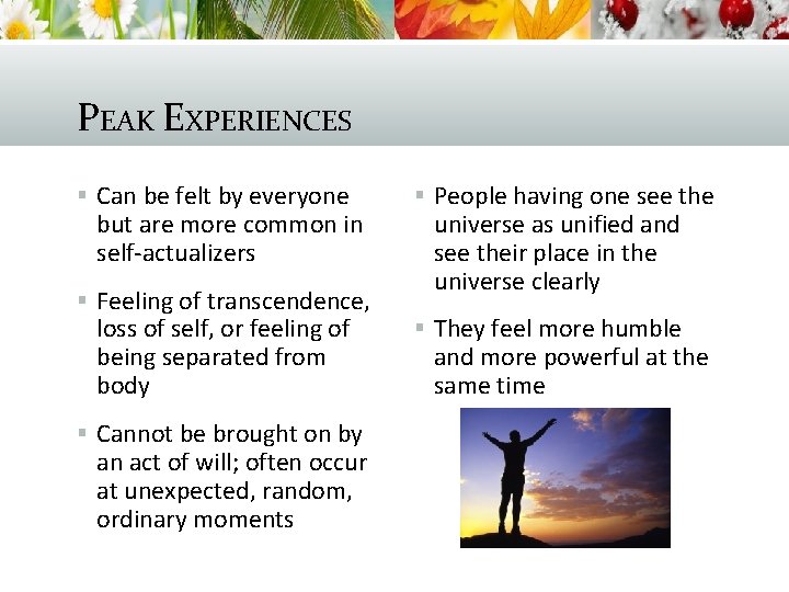 PEAK EXPERIENCES § Can be felt by everyone but are more common in self-actualizers
