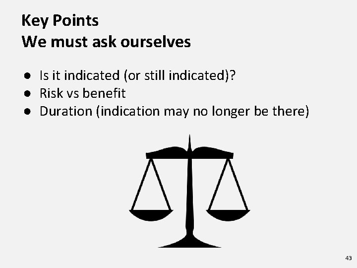 Key Points We must ask ourselves ● Is it indicated (or still indicated)? ●