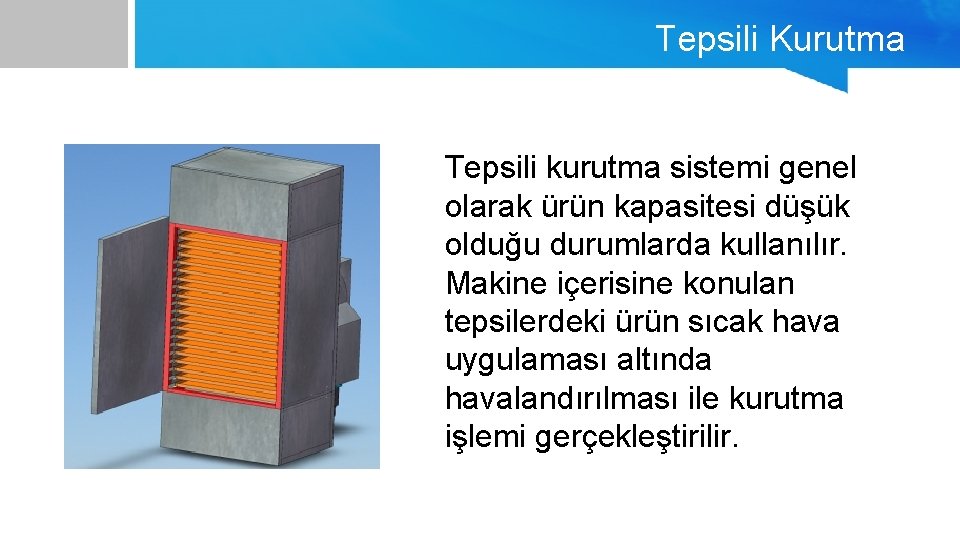 Tepsili Kurutma Tepsili kurutma sistemi genel olarak ürün kapasitesi düşük olduğu durumlarda kullanılır. Makine