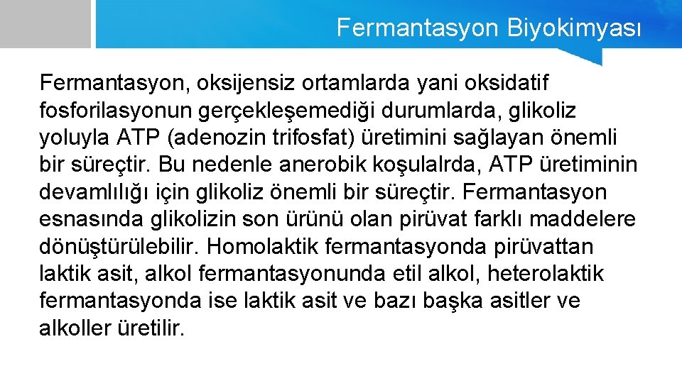 Fermantasyon Biyokimyası Fermantasyon, oksijensiz ortamlarda yani oksidatif fosforilasyonun gerçekleşemediği durumlarda, glikoliz yoluyla ATP (adenozin