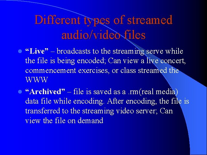 Different types of streamed audio/video files “Live” – broadcasts to the streaming serve while