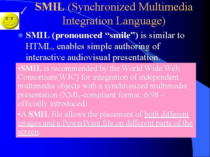 SMIL (Synchronized Multimedia Integration Language) l SMIL (pronounced “smile”) is similar to HTML, enables