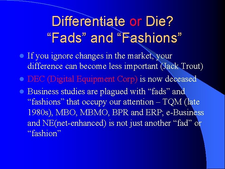 Differentiate or Die? “Fads” and “Fashions” If you ignore changes in the market, your