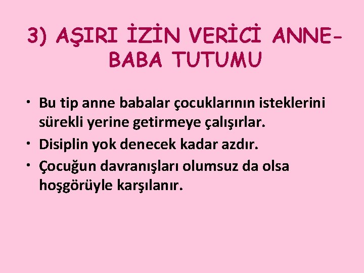 3) AŞIRI İZİN VERİCİ ANNEBABA TUTUMU • Bu tip anne babalar çocuklarının isteklerini sürekli