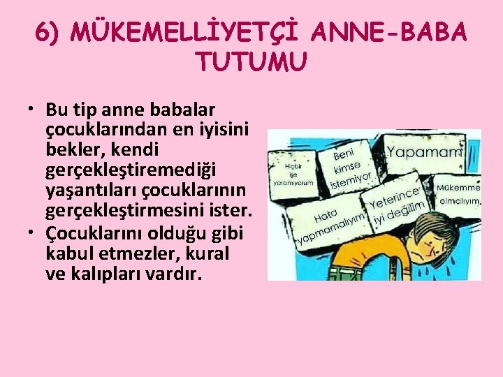 6) MÜKEMELLİYETÇİ ANNE-BABA TUTUMU • Bu tip anne babalar çocuklarından en iyisini bekler, kendi