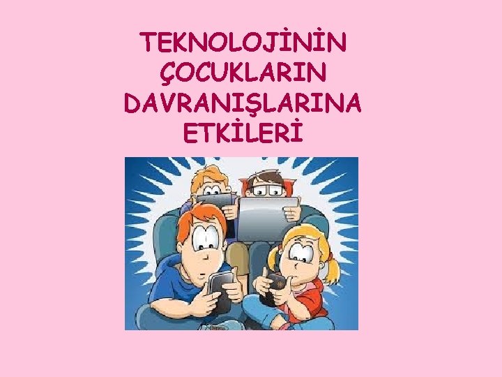 TEKNOLOJİNİN ÇOCUKLARIN DAVRANIŞLARINA ETKİLERİ 