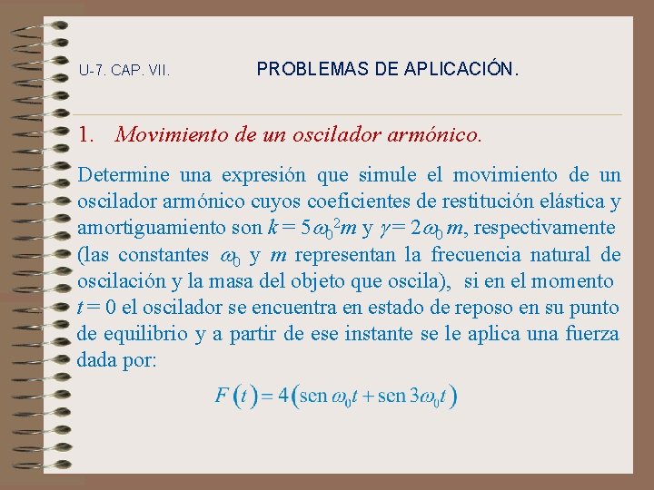 U-7. CAP. VII. PROBLEMAS DE APLICACIÓN. 1. Movimiento de un oscilador armónico. Determine una