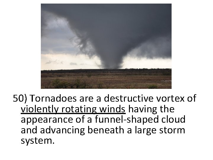 50) Tornadoes are a destructive vortex of violently rotating winds having the appearance of