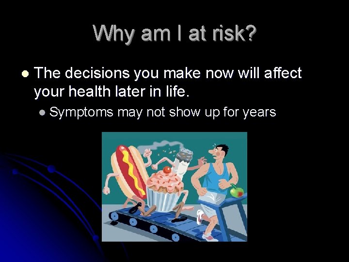 Why am I at risk? l The decisions you make now will affect your